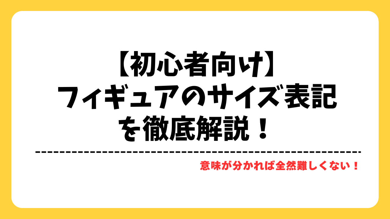 初心者向け】フィギュアのサイズ表記を徹底解説！後悔しないための 