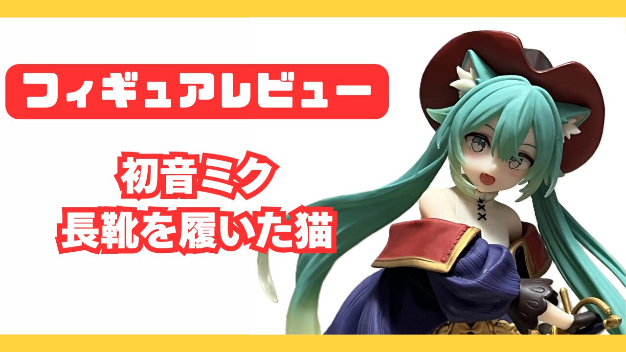 初音ミク「長靴を履いた猫」フィギュアレビュー！Wonderlandシリーズの 